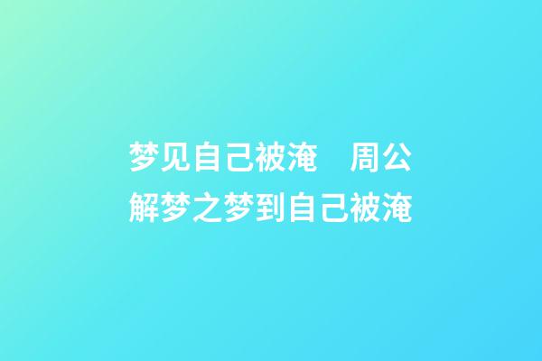 梦见自己被淹　周公解梦之梦到自己被淹